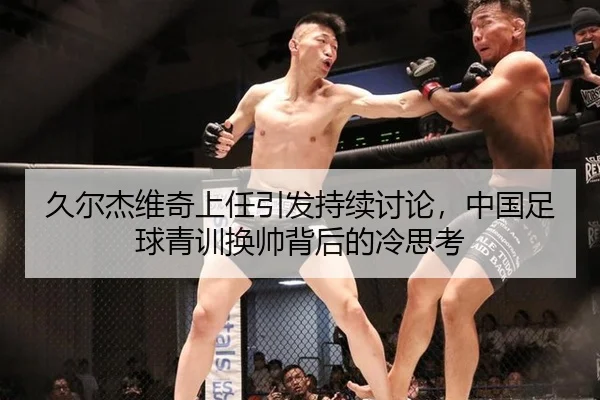 久尔杰维奇上任引发持续讨论，中国足球青训换帅背后的冷思考